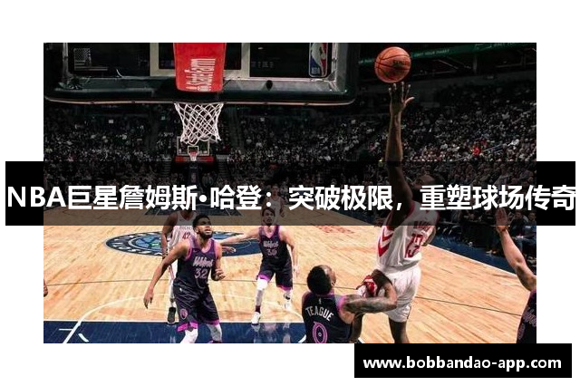 NBA巨星詹姆斯·哈登：突破极限，重塑球场传奇