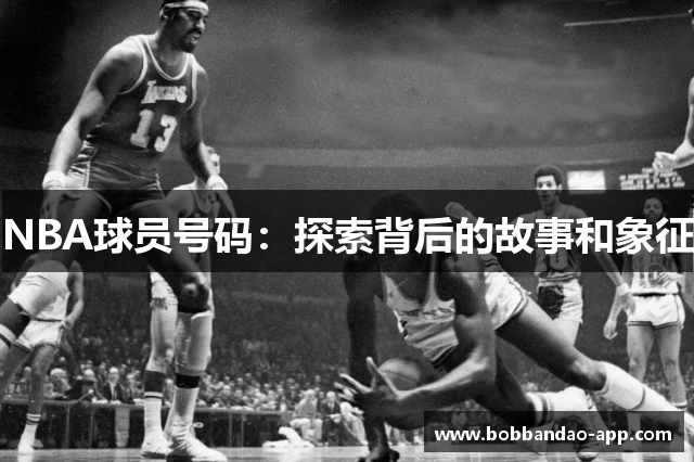 NBA球员号码：探索背后的故事和象征