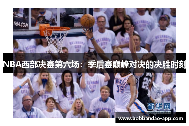 NBA西部决赛第六场：季后赛巅峰对决的决胜时刻
