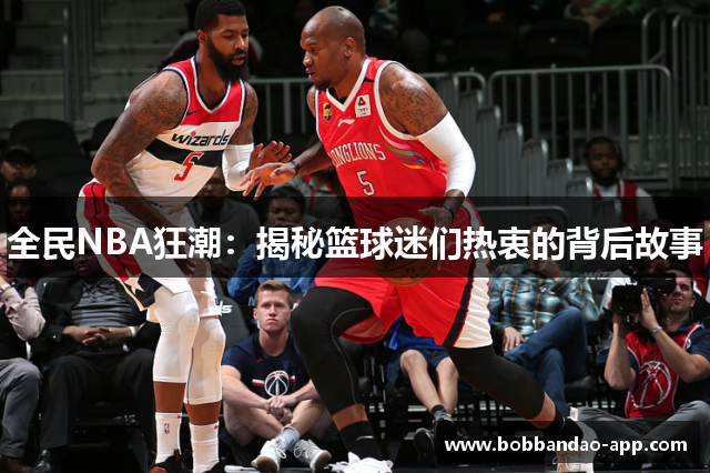 全民NBA狂潮：揭秘篮球迷们热衷的背后故事
