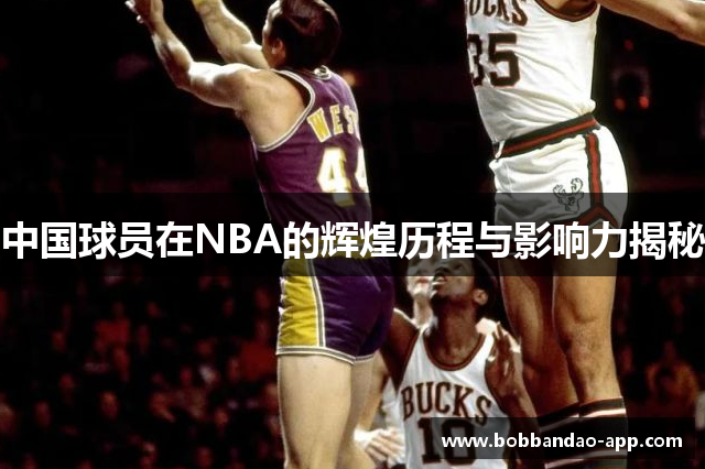 中国球员在NBA的辉煌历程与影响力揭秘
