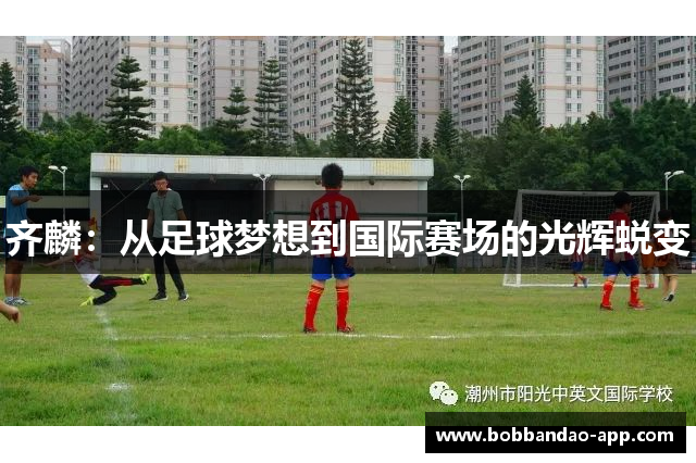 齐麟：从足球梦想到国际赛场的光辉蜕变