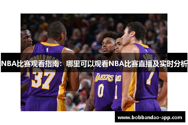 NBA比赛观看指南：哪里可以观看NBA比赛直播及实时分析