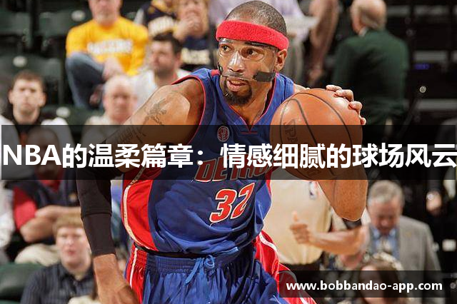 NBA的温柔篇章：情感细腻的球场风云
