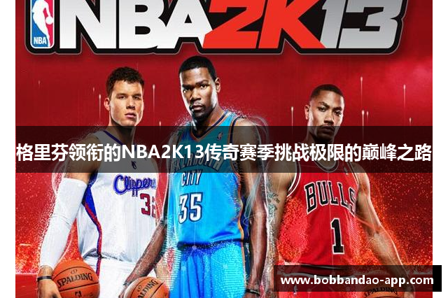 格里芬领衔的NBA2K13传奇赛季挑战极限的巅峰之路