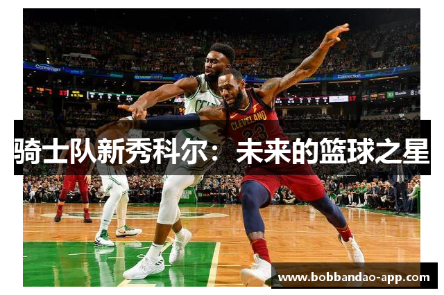 骑士队新秀科尔：未来的篮球之星