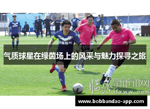气质球星在绿茵场上的风采与魅力探寻之旅
