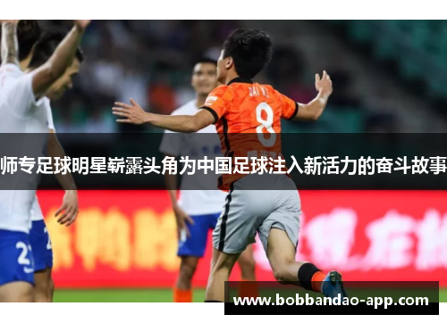师专足球明星崭露头角为中国足球注入新活力的奋斗故事