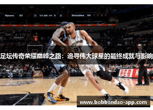 足坛传奇荣耀巅峰之路：追寻伟大球星的最终成就与影响