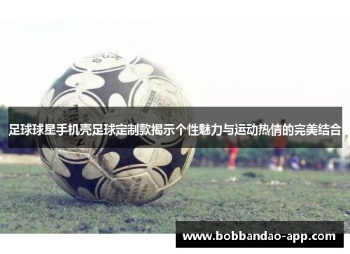 足球球星手机壳足球定制款揭示个性魅力与运动热情的完美结合