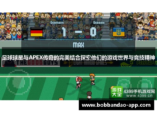 足球球星与APEX传奇的完美结合探索他们的游戏世界与竞技精神