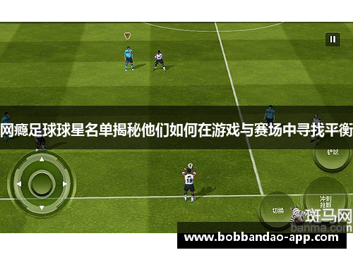 网瘾足球球星名单揭秘他们如何在游戏与赛场中寻找平衡