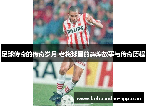 足球传奇的传奇岁月 老将球星的辉煌故事与传奇历程