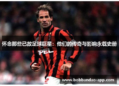 怀念那些已故足球巨星：他们的传奇与影响永载史册