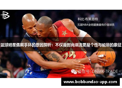篮球明星佩戴手环的原因探析：不仅是时尚潮流更是个性与能量的象征