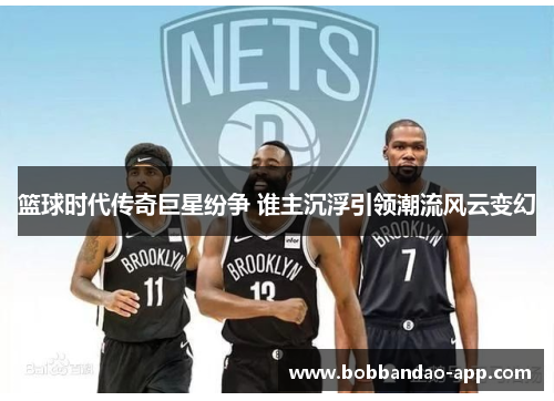 篮球时代传奇巨星纷争 谁主沉浮引领潮流风云变幻