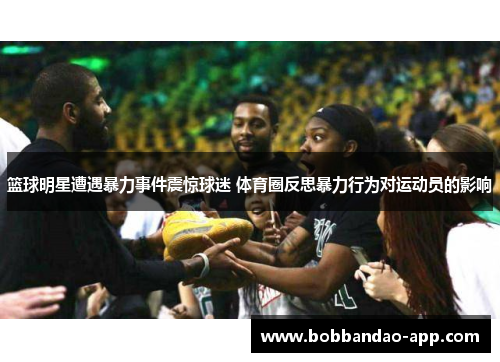 篮球明星遭遇暴力事件震惊球迷 体育圈反思暴力行为对运动员的影响
