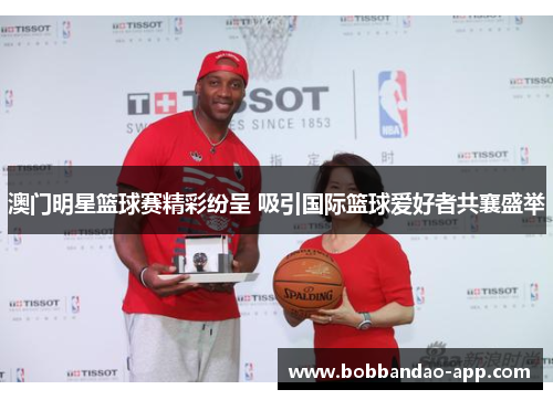 澳门明星篮球赛精彩纷呈 吸引国际篮球爱好者共襄盛举